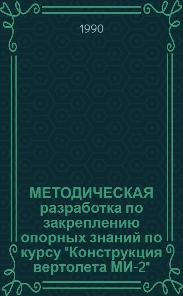 МЕТОДИЧЕСКАЯ разработка по закреплению опорных знаний по курсу "Конструкция вертолета МИ-2". Ч. 3 : Характерные отказы и неисправности вертолета МИ-2