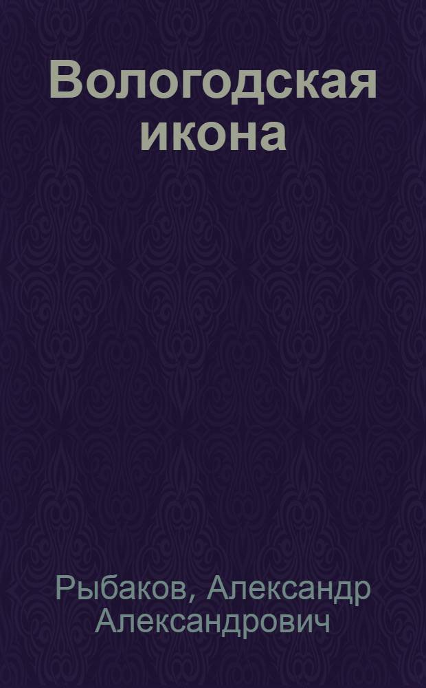 Вологодская икона = Icons of Vologda : Центры худож. культуры земли Волог. XIII-XVIII : Альбом