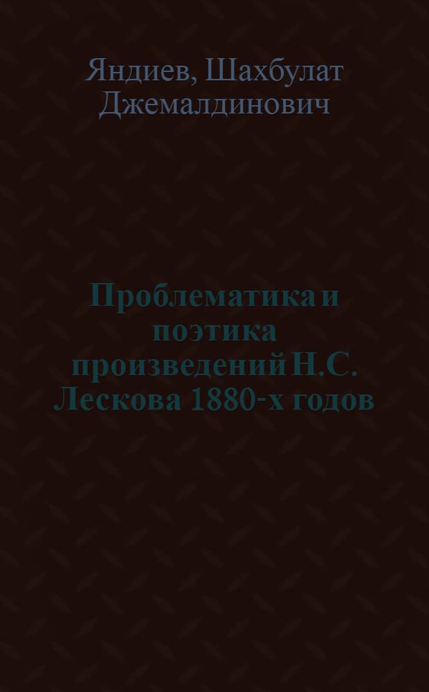 Проблематика и поэтика произведений Н.С. Лескова 1880-х годов : Автореф. дис. на соиск. учен. степ. канд. филол. наук : (10.01.01)