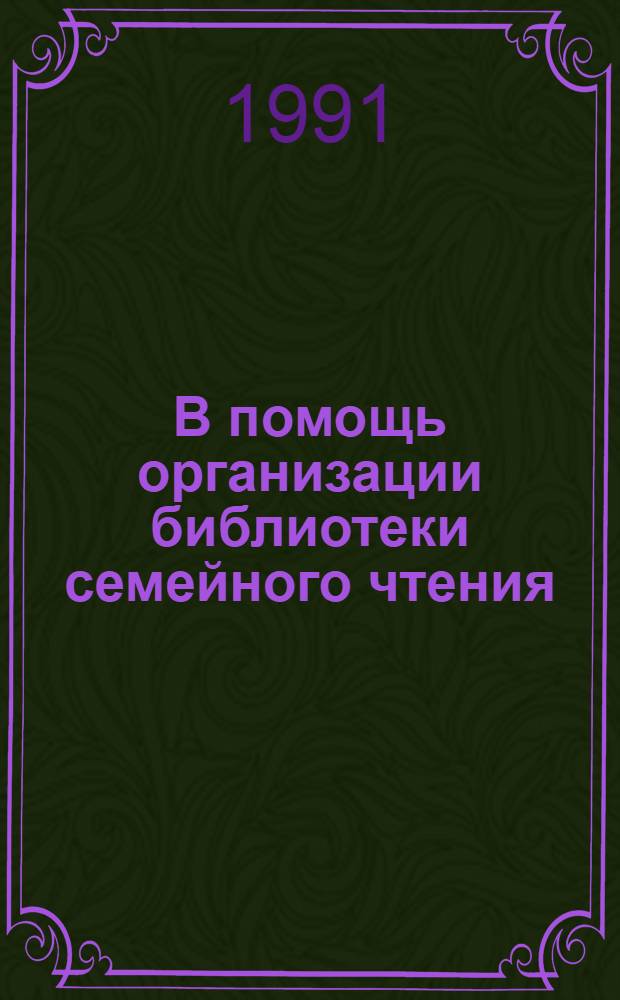 В помощь организации библиотеки семейного чтения : (Пакет материалов). Вып. 1