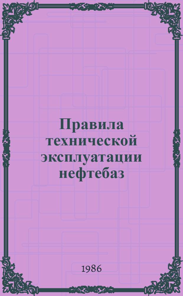 Правила технической эксплуатации нефтебаз : Утв. Госкомнефтепродуктом СССР 28.12.84
