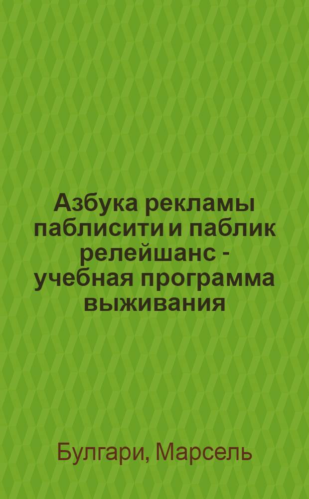Азбука рекламы паблисити и паблик релейшанс - учебная программа выживания : Информ. указ. тамкарам, менеджерам, маркетерам, релайтерам, имиджмейкерам, мифодизайнерам, спичрайтерам, промоутерам, креаторам и рекламистам