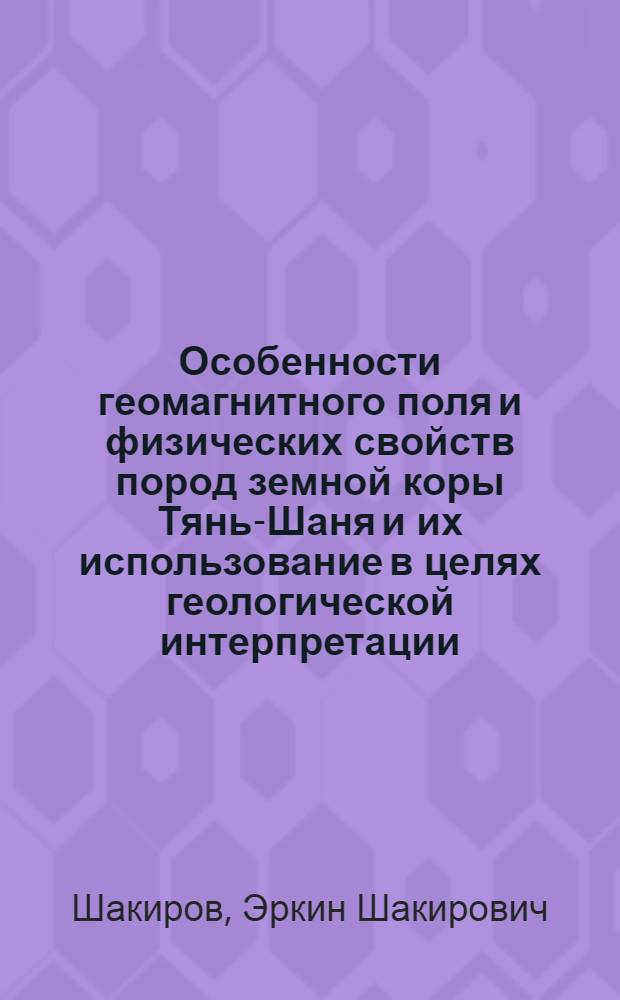 Особенности геомагнитного поля и физических свойств пород земной коры Тянь-Шаня и их использование в целях геологической интерпретации