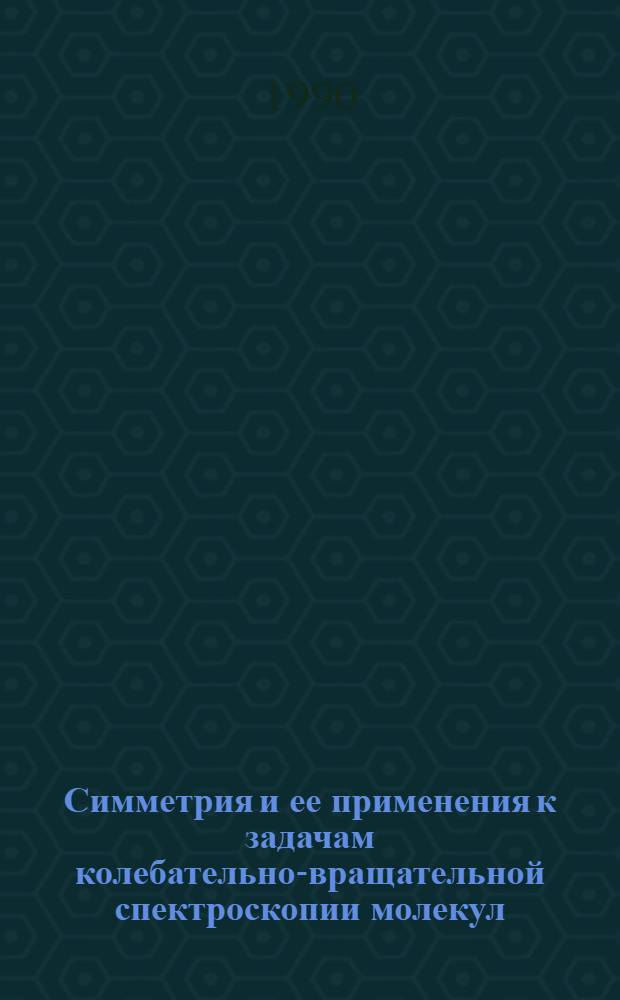 Симметрия и ее применения к задачам колебательно-вращательной спектроскопии молекул : [В 2 ч.]. Ч. 1