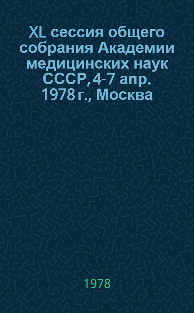 XL сессия общего собрания Академии медицинских наук СССР, 4-7 апр. 1978 г., Москва : Тезисы