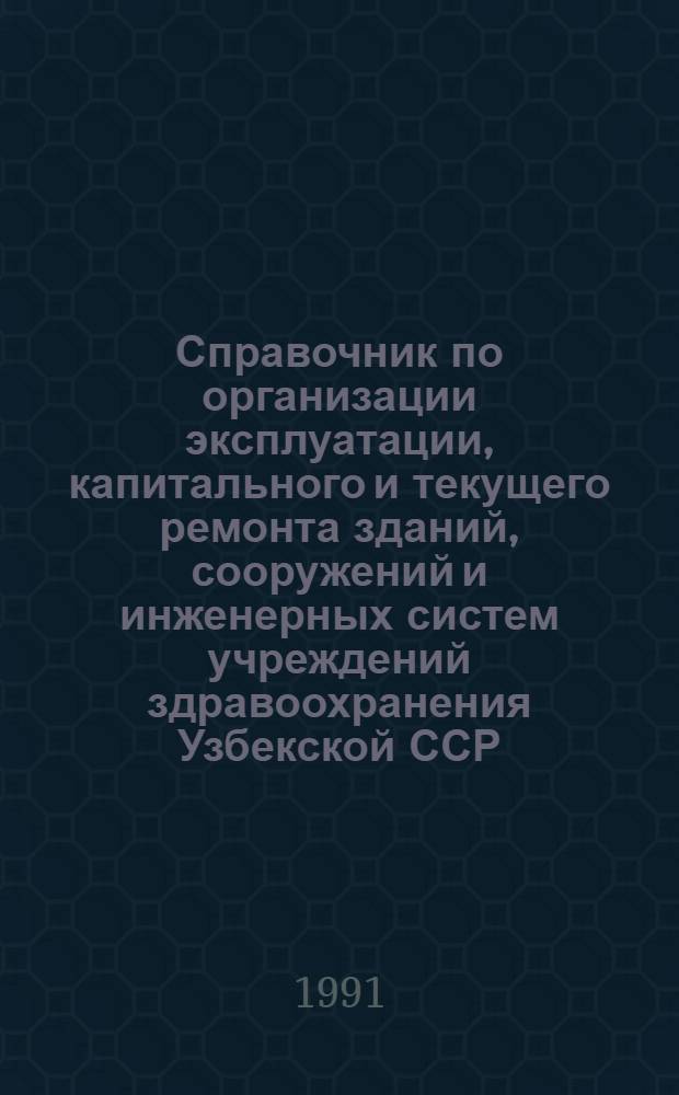 Справочник по организации эксплуатации, капитального и текущего ремонта зданий, сооружений и инженерных систем учреждений здравоохранения Узбекской ССР