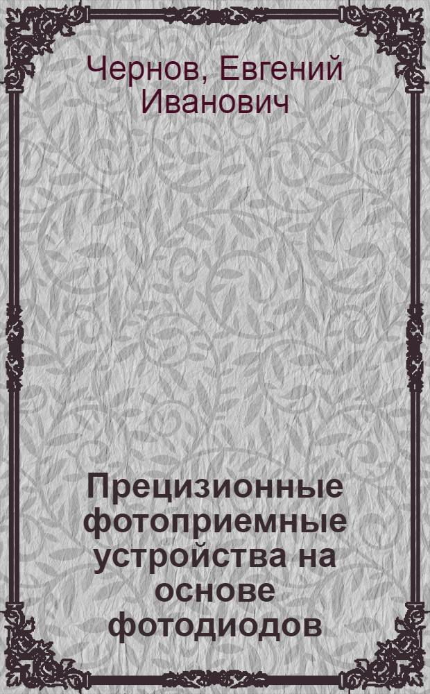 Прецизионные фотоприемные устройства на основе фотодиодов : По данным отеч. и зарубеж. печати за 1970-1991 гг