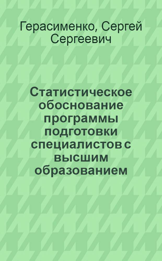 Статистическое обоснование программы подготовки специалистов с высшим образованием : Автореф. дис. на соиск. учен. степ. д-ра экон. наук : (08.00.11)