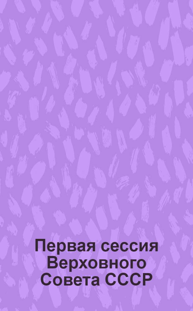 Первая сессия Верховного Совета СССР : Стеногр. отчет. Ч. 2 : 10-26 июня 1989 г.