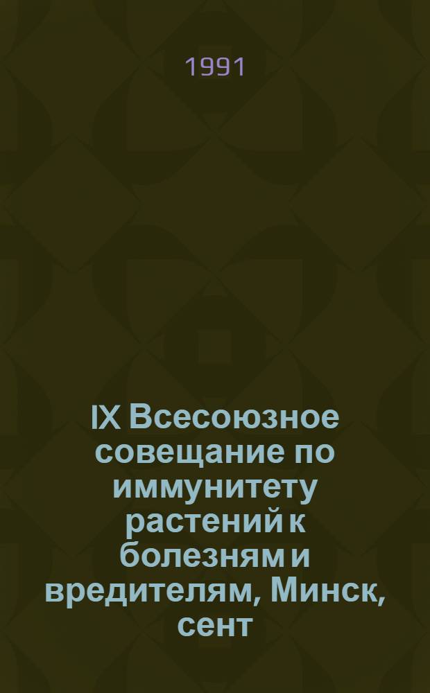 IX Всесоюзное совещание по иммунитету растений к болезням и вредителям, Минск, сент. 1991 г. : Тез. докл. : В 2 т.