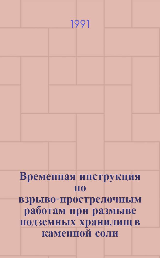 Временная инструкция по взрыво-прострелочным работам при размыве подземных хранилищ в каменной соли : Срок введ. с 01.01.91 : Срок действия до 01.01.93