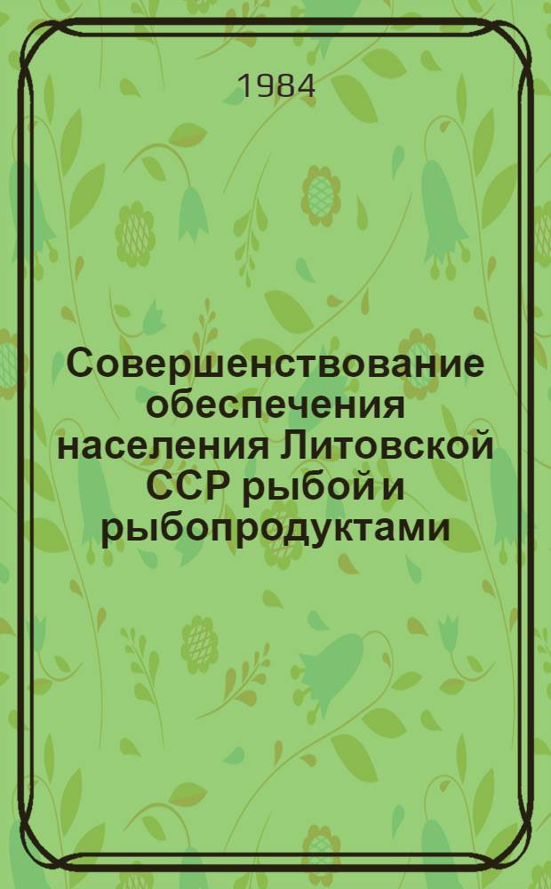 Совершенствование обеспечения населения Литовской ССР рыбой и рыбопродуктами : Тема: "Исследовать конъюнктуру торговли по ЛитССР". Шифр темы 1571 : Литф. Пробл.-ситуац. обзор