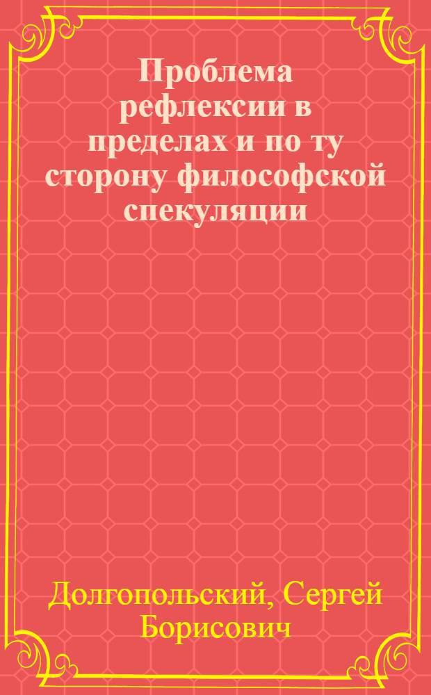 Проблема рефлексии в пределах и по ту сторону философской спекуляции : (Культур.-ист. аспект) : Автореф. дис. на соиск. учен. степ. канд. филос. наук : (09.00.01)