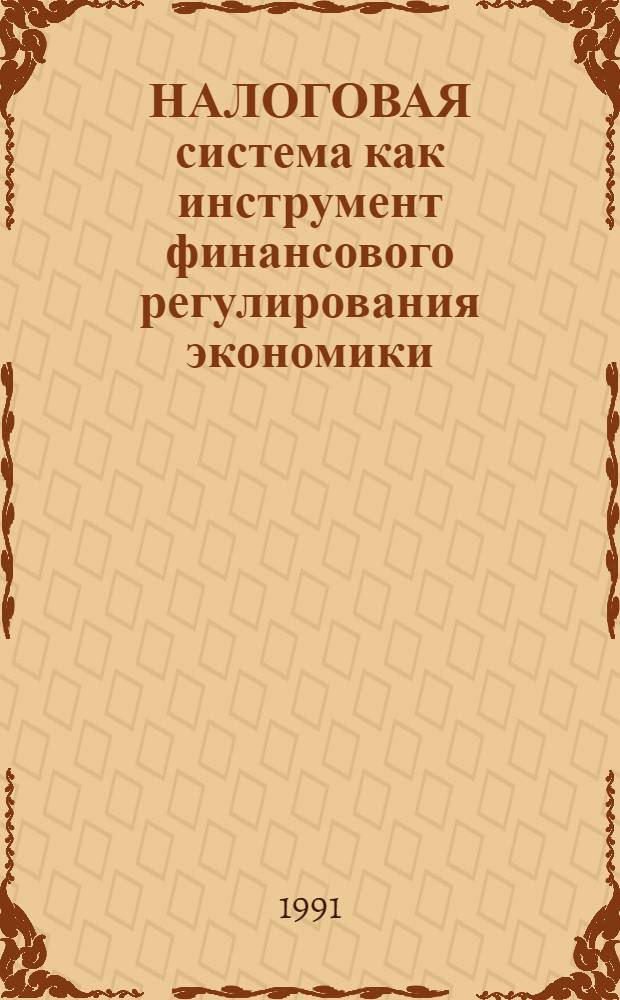 НАЛОГОВАЯ система как инструмент финансового регулирования экономики : (Метод. разраб.)