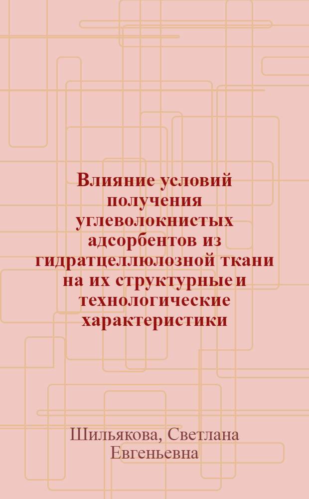 Влияние условий получения углеволокнистых адсорбентов из гидратцеллюлозной ткани на их структурные и технологические характеристики : Автореф. дис. на соиск. учен. степ. к. т. н