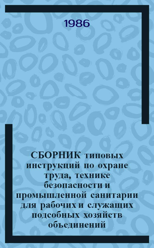 СБОРНИК типовых инструкций по охране труда, технике безопасности и промышленной санитарии для рабочих и служащих подсобных хозяйств объединений, предприятий и организаций Минприбора : утв. М-вом приборостроения, средств автоматизации и систем упр. 10.06.85