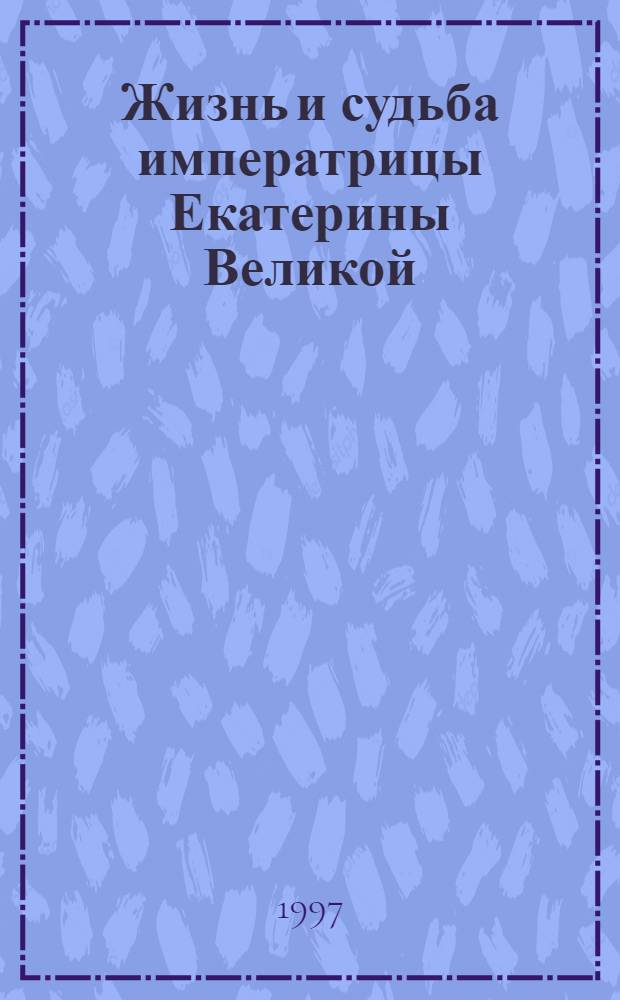 Жизнь и судьба императрицы Екатерины Великой