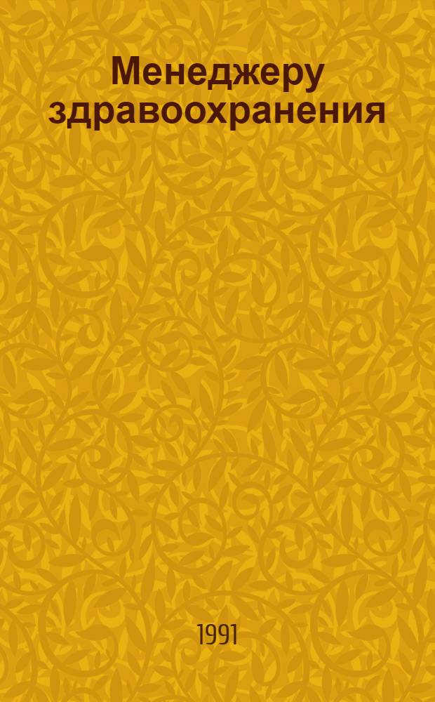 Менеджеру здравоохранения : Теория искусства управления [В 2 ч.]. Ч. 1 : Общие проблемы