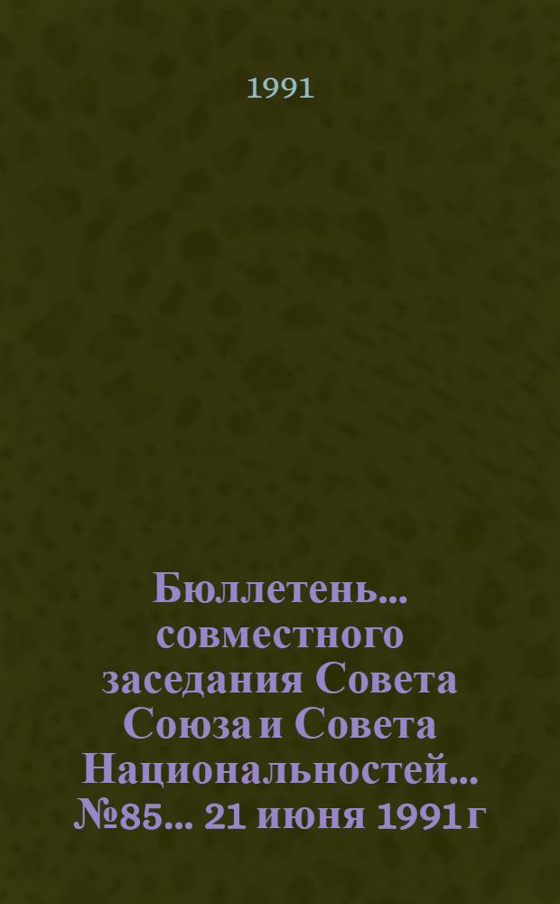 Бюллетень ... совместного заседания Совета Союза и Совета Национальностей... ... № 85... 21 июня 1991 г.