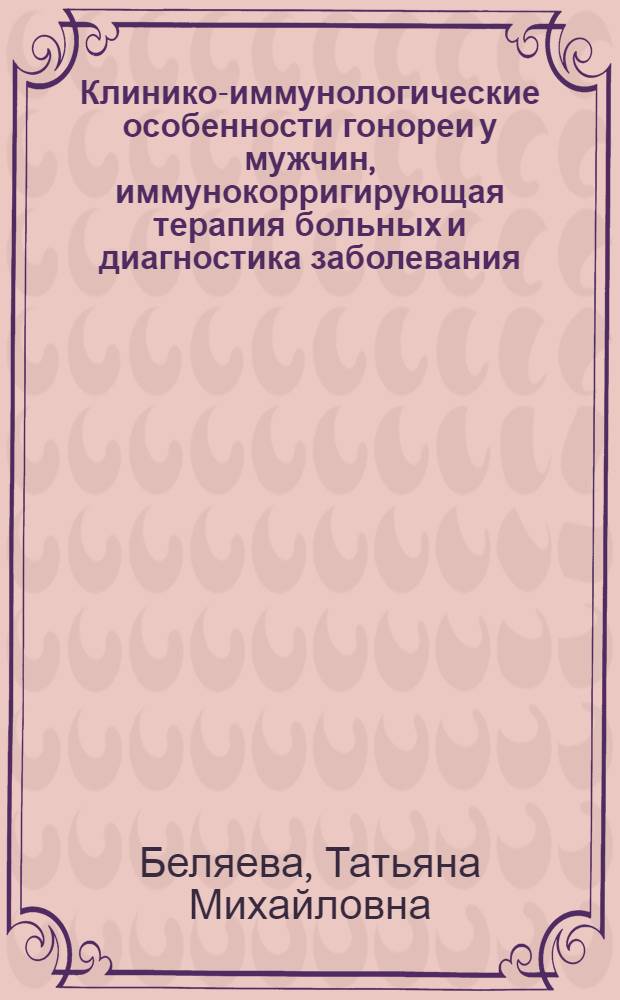 Клинико-иммунологические особенности гонореи у мужчин, иммунокорригирующая терапия больных и диагностика заболевания : Автореф. дис. на соиск. учен. степ. канд. мед. наук : (14.00.11)