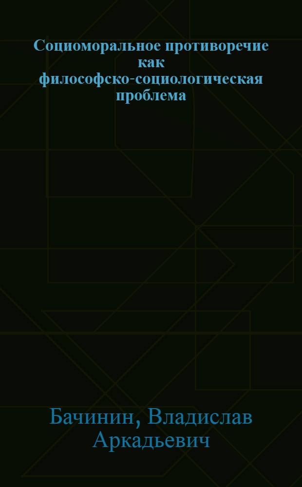 Социоморальное противоречие как философско-социологическая проблема : (Методол. основания социол. морали) : Автореф. дис. на соиск. учен. степ. д-ра социол. наук : (22.00.01)