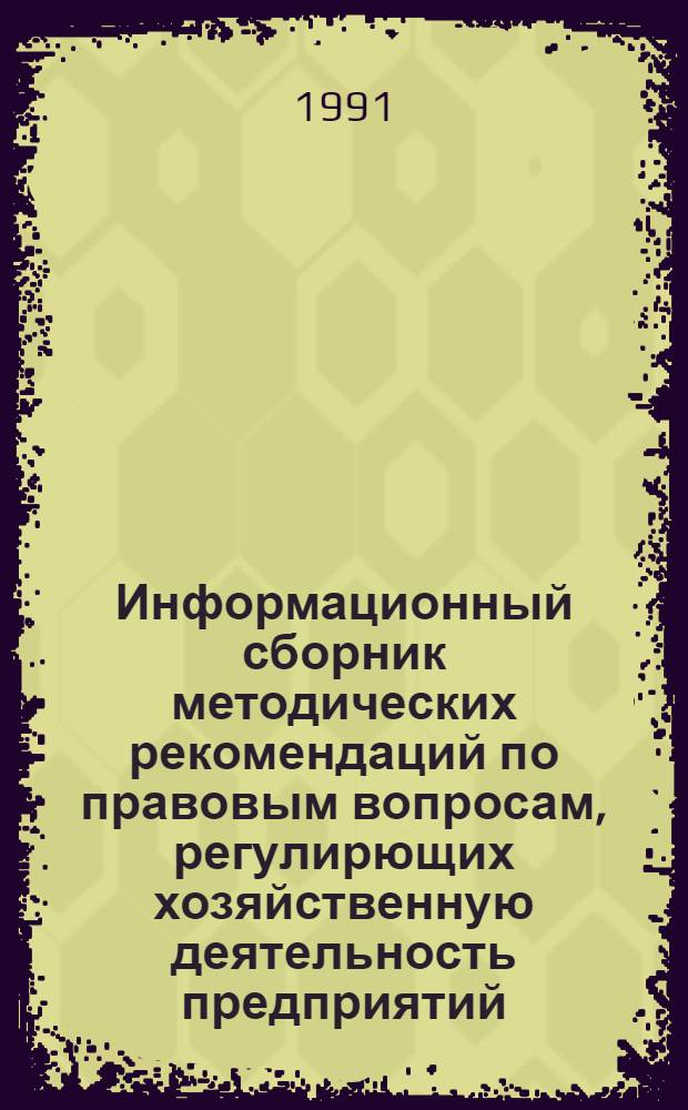 Информационный сборник методических рекомендаций по правовым вопросам, регулирющих хозяйственную деятельность предприятий, организаций, объединений и различного рода ассоциаций в условиях перехода экономики страны к рыночным отношениям