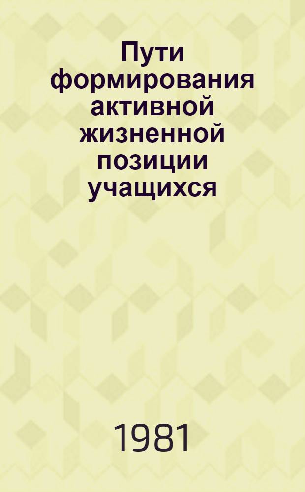 Пути формирования активной жизненной позиции учащихся : Тез. докл. краев. конф., 25-26 марта 1981 г