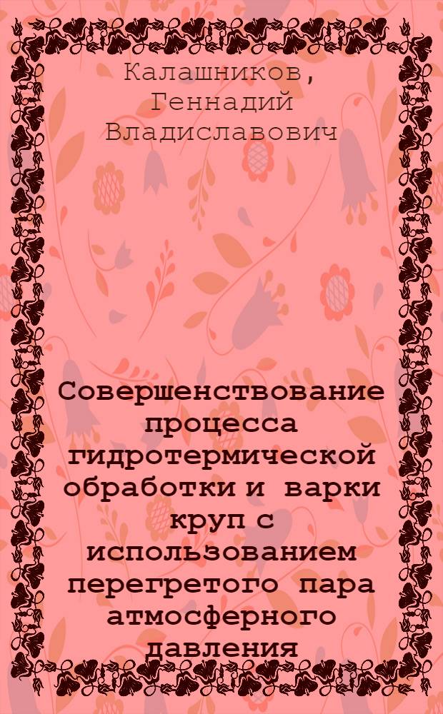 Совершенствование процесса гидротермической обработки и варки круп с использованием перегретого пара атмосферного давления : Автореф. дис. на соиск. учен. степ. канд. техн. наук : (05.18.12)