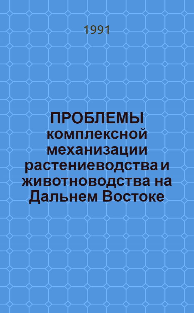 ПРОБЛЕМЫ комплексной механизации растениеводства и животноводства на Дальнем Востоке : Сб. науч. тр