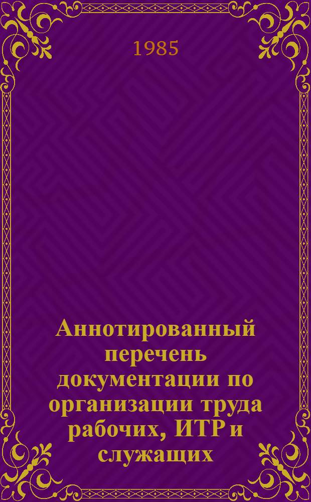 Аннотированный перечень документации по организации труда рабочих, ИТР и служащих, действующей на предприятиях строительной индустрии Минэнерго СССР : (по состоянию на 01.09.85)