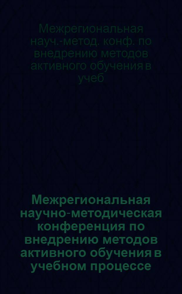 Межрегиональная научно-методическая конференция по внедрению методов активного обучения в учебном процессе, ноябрь 1991 г. : Тез. докл. "Методы и приемы актив. обучения. Опыт и практика"