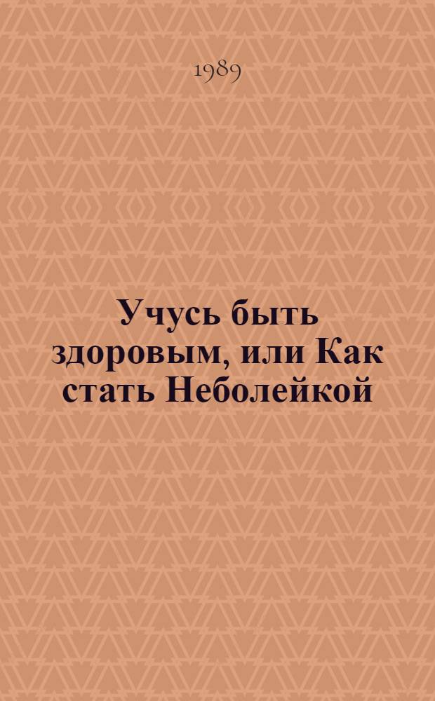 Учусь быть здоровым, или Как стать Неболейкой : Для детей