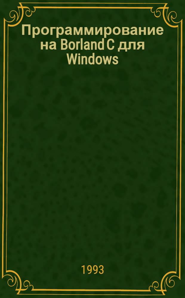 Программирование на Borland C для Windows : По материалам кн. "Borland C programming for Windows", Peter Norton, Paul L. Yao. Ч. 1