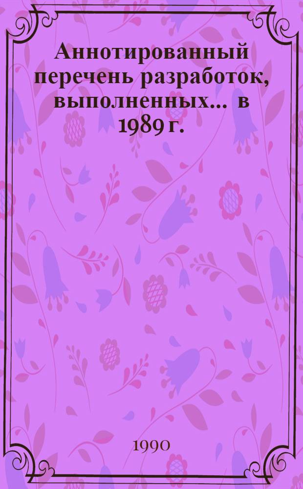 Аннотированный перечень разработок, выполненных... ... в 1989 г.
