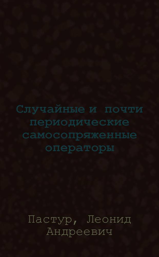 Случайные и почти периодические самосопряженные операторы : Общ. спектр. свойства и распределение собств. значений : В 2 т.