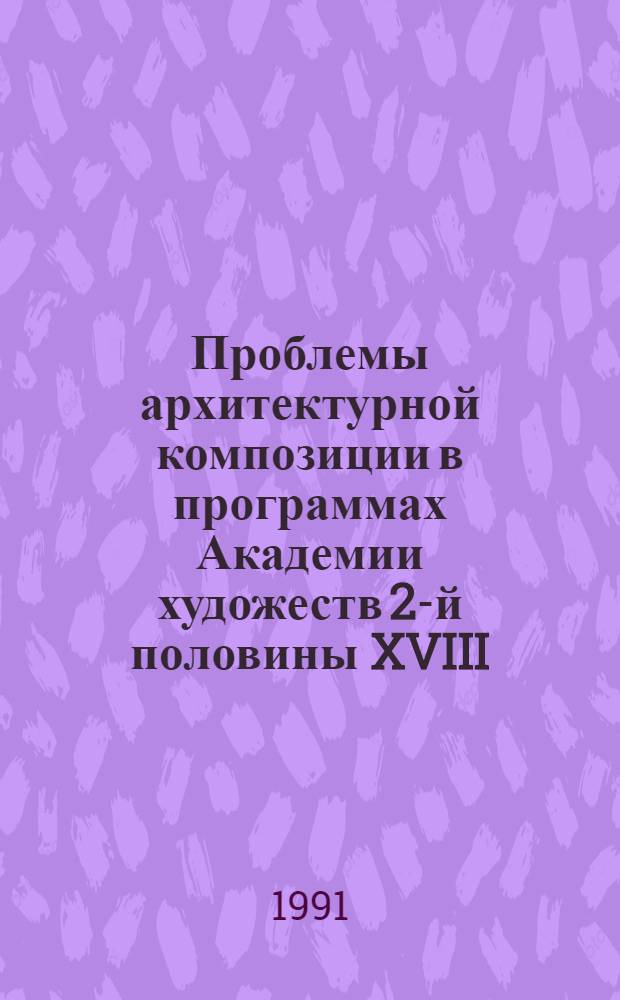 Проблемы архитектурной композиции в программах Академии художеств 2-й половины XVIII - середины XIX вв. : Автореф. дис. на соиск. учен. степ. канд. искусствоведения : (18.00.01)