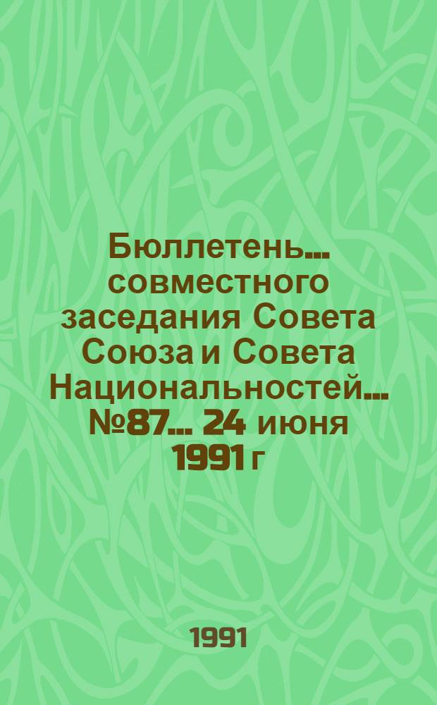 Бюллетень ... совместного заседания Совета Союза и Совета Национальностей... ... № 87... 24 июня 1991 г.