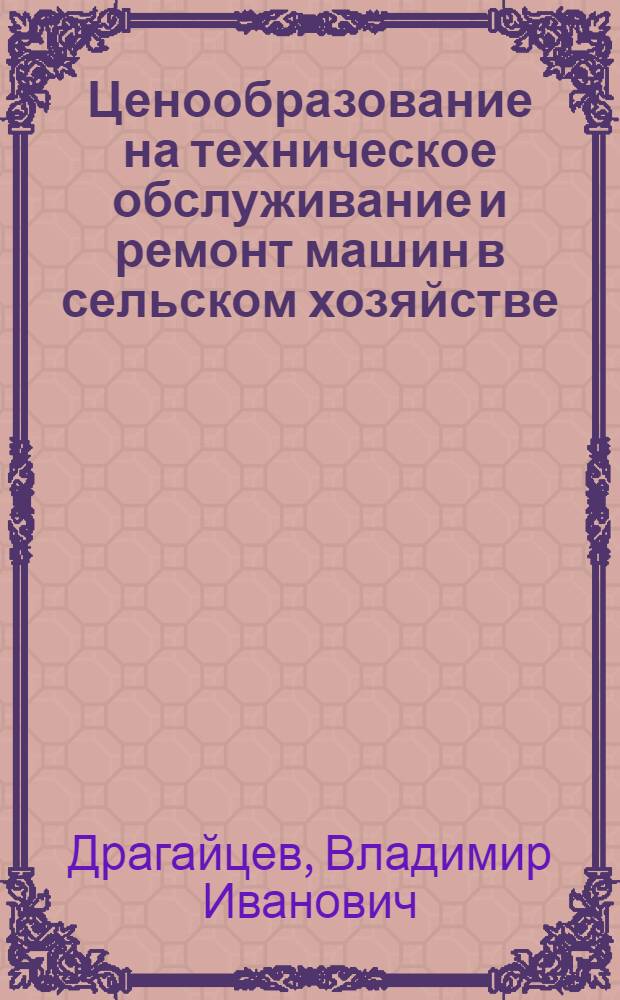 Ценообразование на техническое обслуживание и ремонт машин в сельском хозяйстве : (Методол. и метод. аспекты) : Автореф. дис. на соиск. учен. степ. д-ра экон. наук : (08.00.09)
