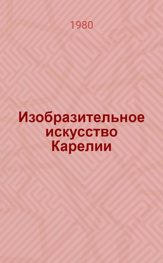 Изобразительное искусство Карелии : живопись. Графика. Декоративно-прикладное искусство. Народное искусство : каталог выставки