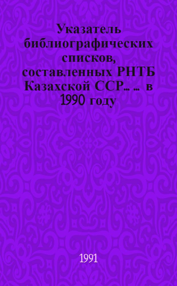 Указатель библиографических списков, составленных РНТБ Казахской ССР ... ... в 1990 году