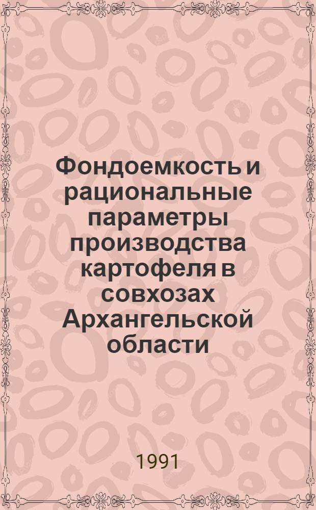 Фондоемкость и рациональные параметры производства картофеля в совхозах Архангельской области : Автореф. дис. на соиск. учен. степ. канд. экон. наук : (08.00.05)