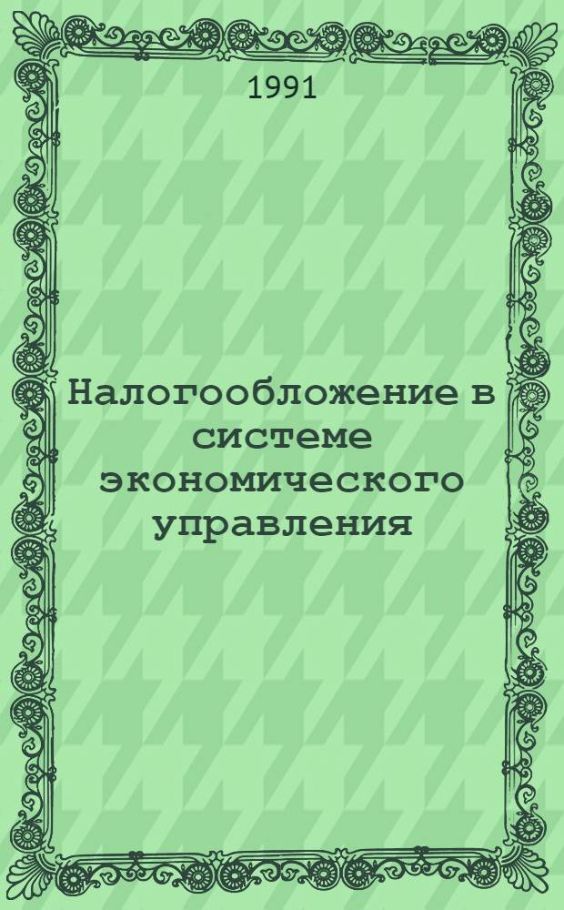 Налогообложение в системе экономического управления : Обзор. подгот. на основе материалов, поступивших в фонды ВНТИЦентра в 1988-1991 гг., а также открытых публ