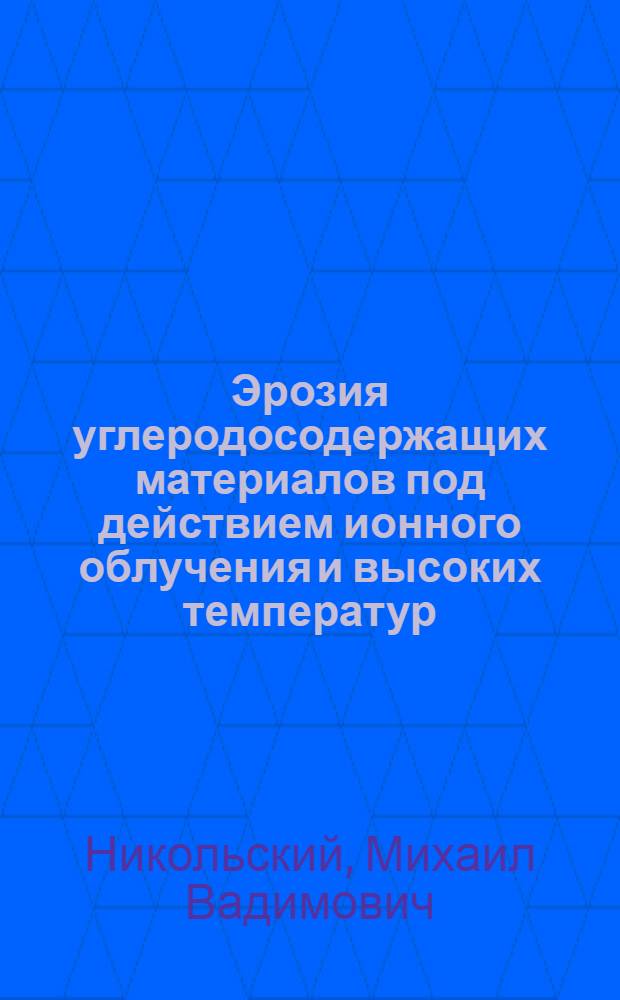 Эрозия углеродосодержащих материалов под действием ионного облучения и высоких температур : Автореф. дис. на соиск. учен. степ. канд. физ.-мат. наук : (01.04.08; 01.04.07)