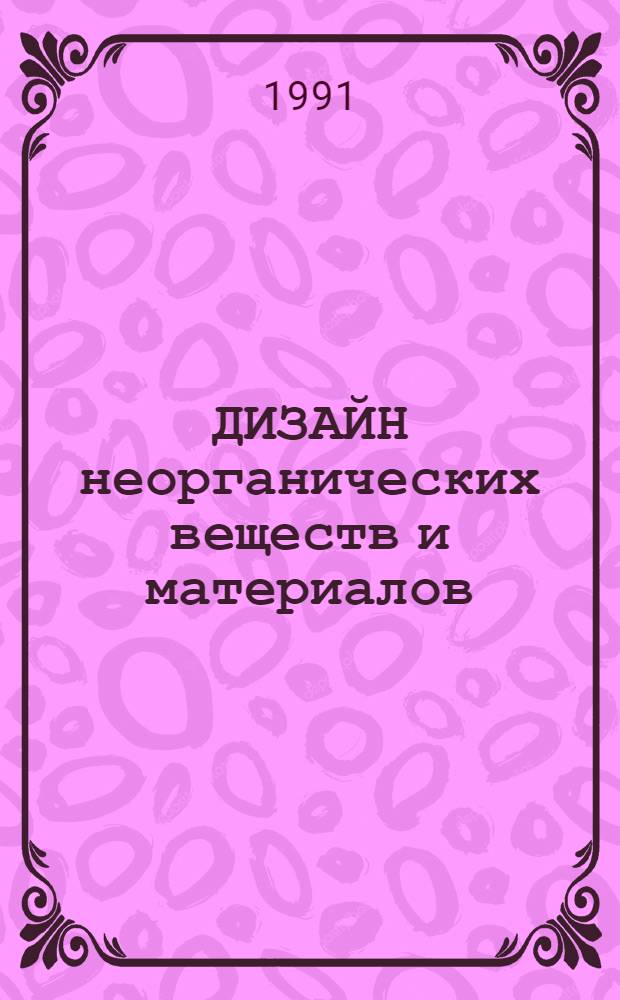 ДИЗАЙН неорганических веществ и материалов : Сб. ст.