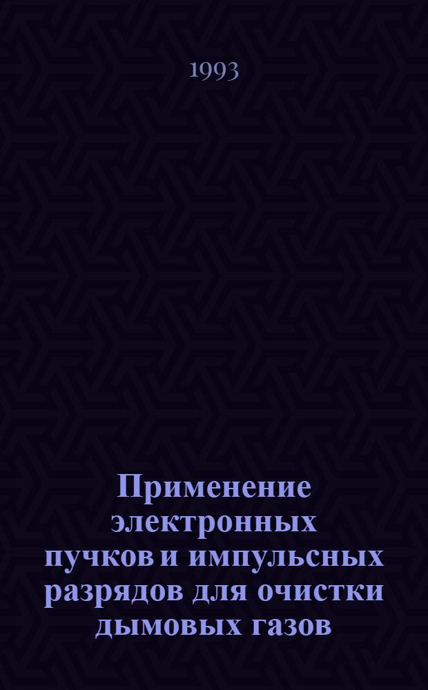 Применение электронных пучков и импульсных разрядов для очистки дымовых газов : Материалы семинара, Москва, ИВТАН, ноябрь 1992 г