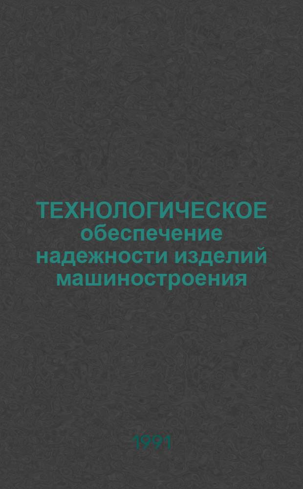 ТЕХНОЛОГИЧЕСКОЕ обеспечение надежности изделий машиностроения : Сб. ст