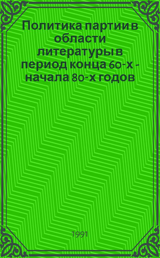 Политика партии в области литературы в период конца 60-х - начала 80-х годов : Автореф. дис. на соиск. учен. степ. канд. ист. наук : (07.00.01)
