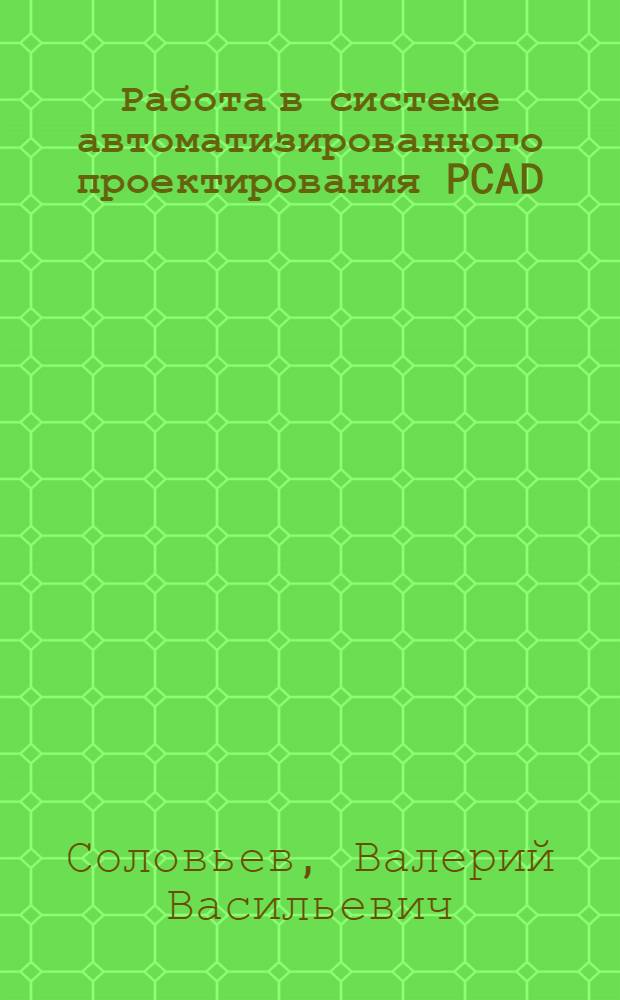Работа в системе автоматизированного проектирования PCAD : Учеб. пособие по курсу "Системы автоматизир. проектирования" для студентов спец. "Вычисл. машины, комплексы, системы и сети" : В 3 ч.