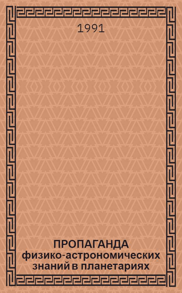 ПРОПАГАНДА физико-астрономических знаний в планетариях : (Тез. выступлений к семинару лекторов, 18-19 нояб. 1991 г., г. Ленинград)