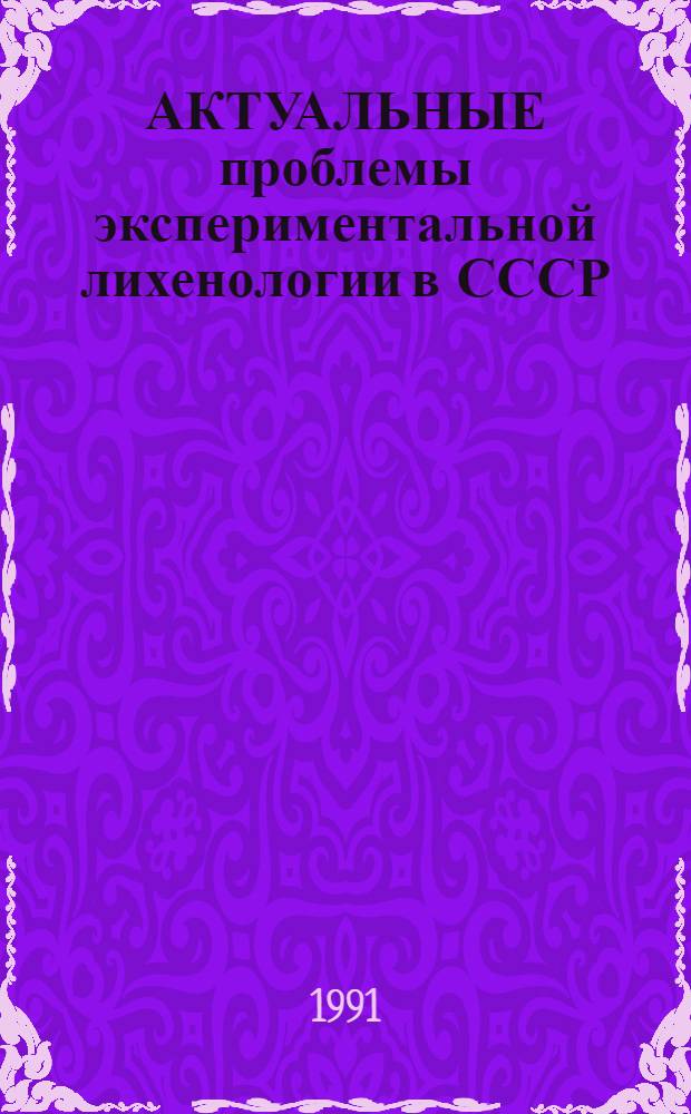 АКТУАЛЬНЫЕ проблемы экспериментальной лихенологии в СССР : По материалам 1 Всесоюз. рабочего совещ. "Физиол.-биохим. и ультраструктур. исслед. лишайников в СССР", Ленинград, 1988 г